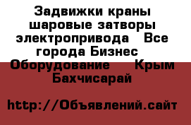 Задвижки краны шаровые затворы электропривода - Все города Бизнес » Оборудование   . Крым,Бахчисарай